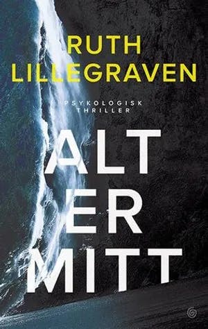 Omslag: "Alt er mitt : psykologisk thriller" av Ruth Lillegraven