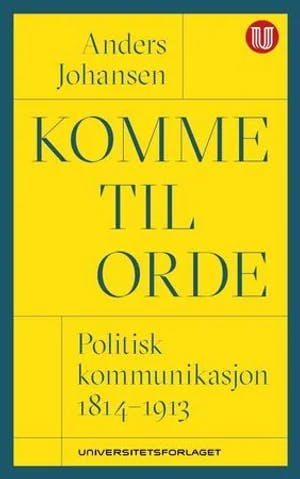 Omslag: "Komme til orde : politisk kommunikasjon 1814-1913" av Anders Johansen